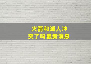 火箭和湖人冲突了吗最新消息