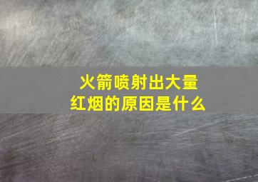 火箭喷射出大量红烟的原因是什么