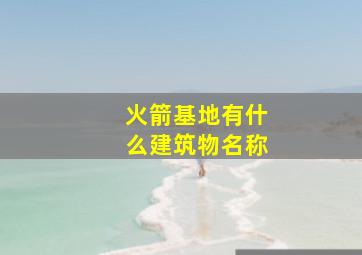 火箭基地有什么建筑物名称