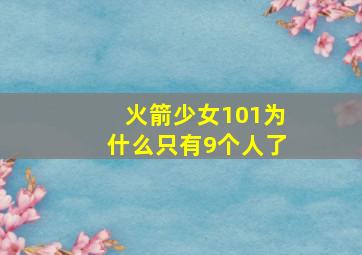 火箭少女101为什么只有9个人了