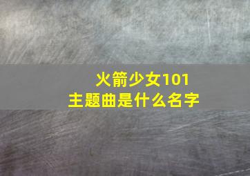 火箭少女101主题曲是什么名字