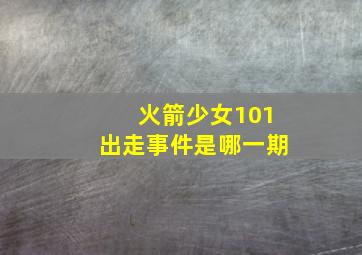 火箭少女101出走事件是哪一期