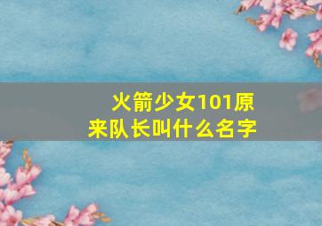 火箭少女101原来队长叫什么名字