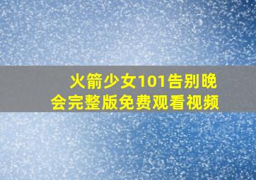 火箭少女101告别晚会完整版免费观看视频