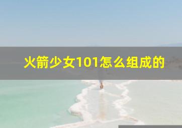 火箭少女101怎么组成的