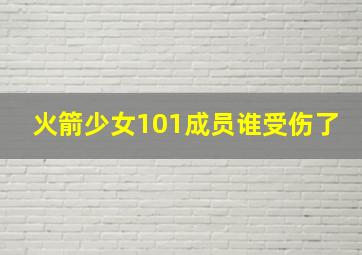 火箭少女101成员谁受伤了