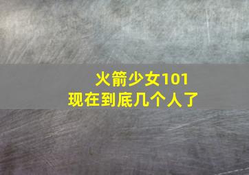 火箭少女101现在到底几个人了