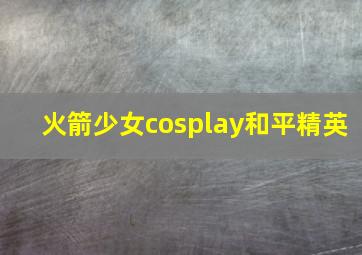 火箭少女cosplay和平精英