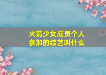 火箭少女成员个人参加的综艺叫什么