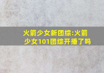 火箭少女新团综:火箭少女101团综开播了吗