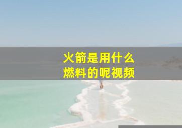 火箭是用什么燃料的呢视频