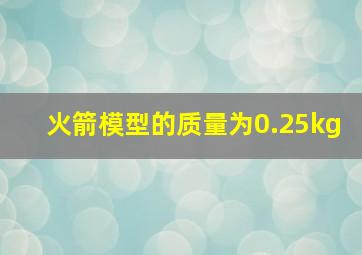 火箭模型的质量为0.25kg