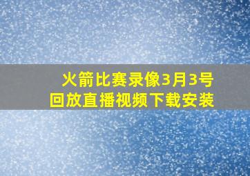 火箭比赛录像3月3号回放直播视频下载安装