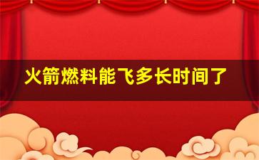 火箭燃料能飞多长时间了