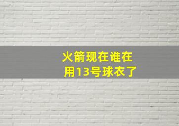 火箭现在谁在用13号球衣了