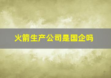 火箭生产公司是国企吗