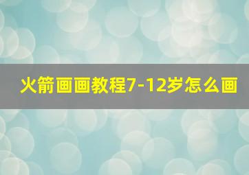 火箭画画教程7-12岁怎么画