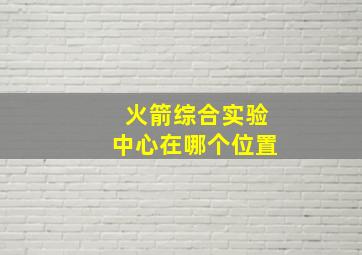 火箭综合实验中心在哪个位置