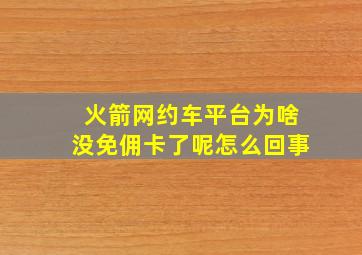 火箭网约车平台为啥没免佣卡了呢怎么回事