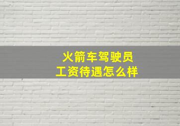 火箭车驾驶员工资待遇怎么样