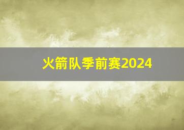 火箭队季前赛2024