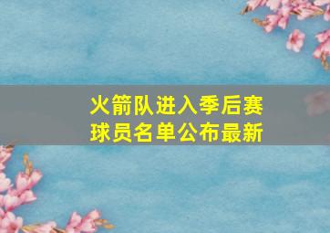 火箭队进入季后赛球员名单公布最新