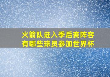 火箭队进入季后赛阵容有哪些球员参加世界杯