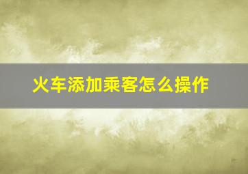 火车添加乘客怎么操作