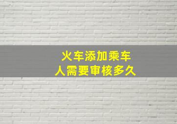 火车添加乘车人需要审核多久