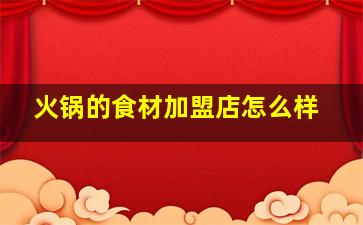 火锅的食材加盟店怎么样