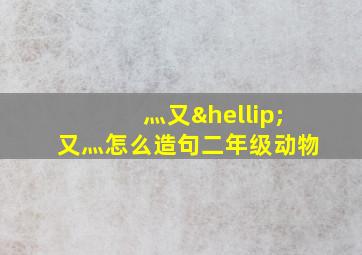 灬又…又灬怎么造句二年级动物