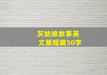 灰姑娘故事英文版短篇50字