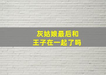 灰姑娘最后和王子在一起了吗