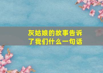 灰姑娘的故事告诉了我们什么一句话