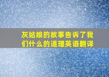 灰姑娘的故事告诉了我们什么的道理英语翻译