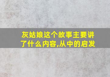 灰姑娘这个故事主要讲了什么内容,从中的启发