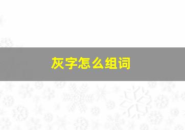 灰字怎么组词