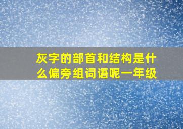 灰字的部首和结构是什么偏旁组词语呢一年级