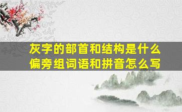 灰字的部首和结构是什么偏旁组词语和拼音怎么写