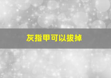 灰指甲可以拔掉