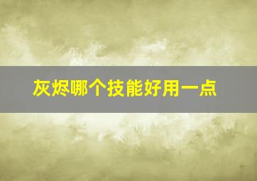 灰烬哪个技能好用一点