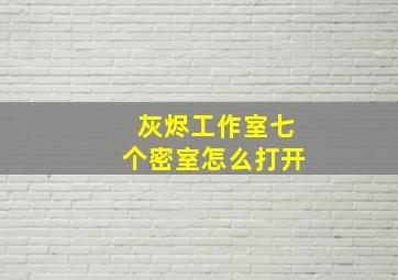 灰烬工作室七个密室怎么打开