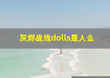 灰烬战线dolls是人么