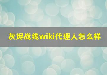 灰烬战线wiki代理人怎么样