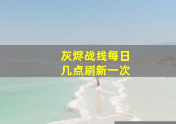 灰烬战线每日几点刷新一次