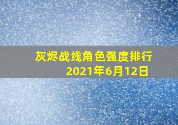 灰烬战线角色强度排行2021年6月12日