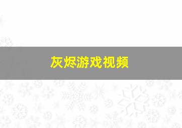 灰烬游戏视频