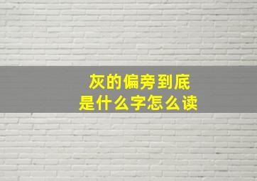 灰的偏旁到底是什么字怎么读