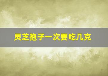 灵芝孢子一次要吃几克