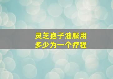 灵芝孢子油服用多少为一个疗程